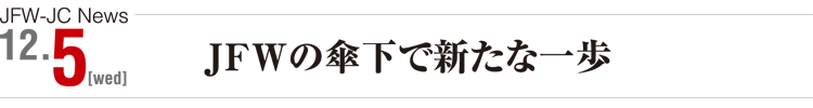JFW-JC News 12/5(wed) JFWの傘下で新たな一歩