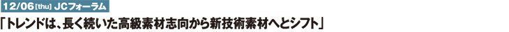 12/06[thu]ＪＣフォーラム　「トレンドは、長く続いた高級素材から新技術素材へとシフト」