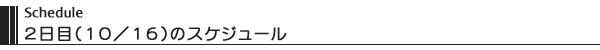 Schedule 2日目（10/16）のスケジュール